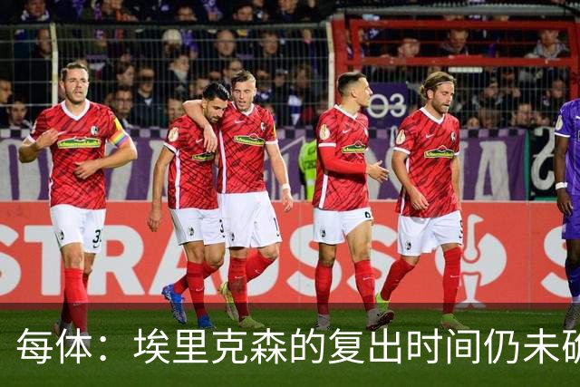 每体：埃里克森的复出时间仍未确定；狼堡称不会向其施压