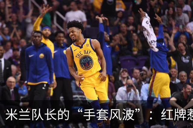米兰队长的“手套风波”：红牌惹的祸，球队双重打击！